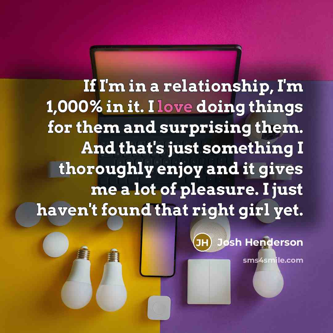 “If I'm in a relationship, I'm 1,000% in it. I…” quote by Josh Henderson