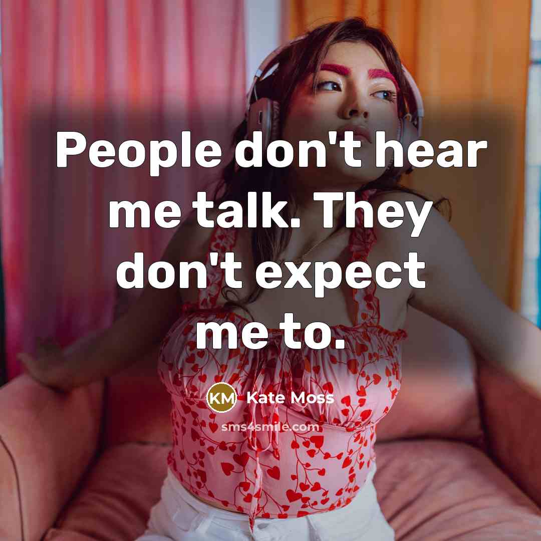 “People don't hear me talk. They don't expect me to.” quote by Kate Moss