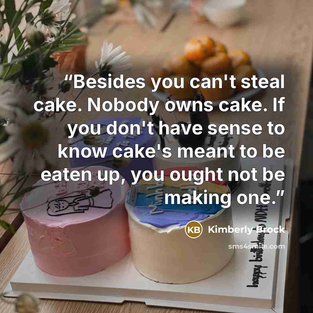“Besides you can't steal cake. Nobody owns cake. If you don't have sense to know cake's meant to be eaten up, you ought not be making one.” quote by Kimberly Brock