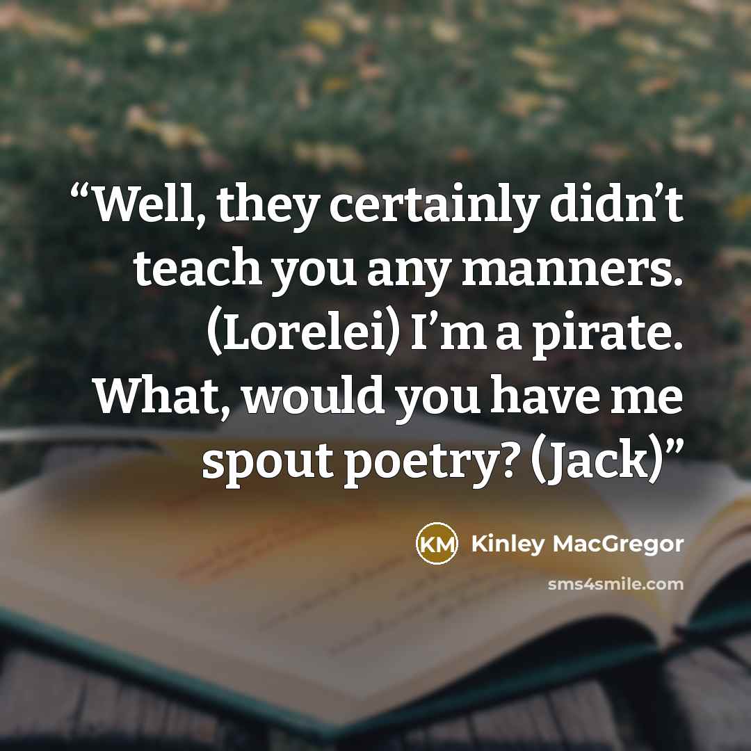 “Well, they certainly didn’t teach you any manners. (Lorelei) I’m a pirate. What, would you have me spout poetry? (Jack)” quote by Kinley MacGregor