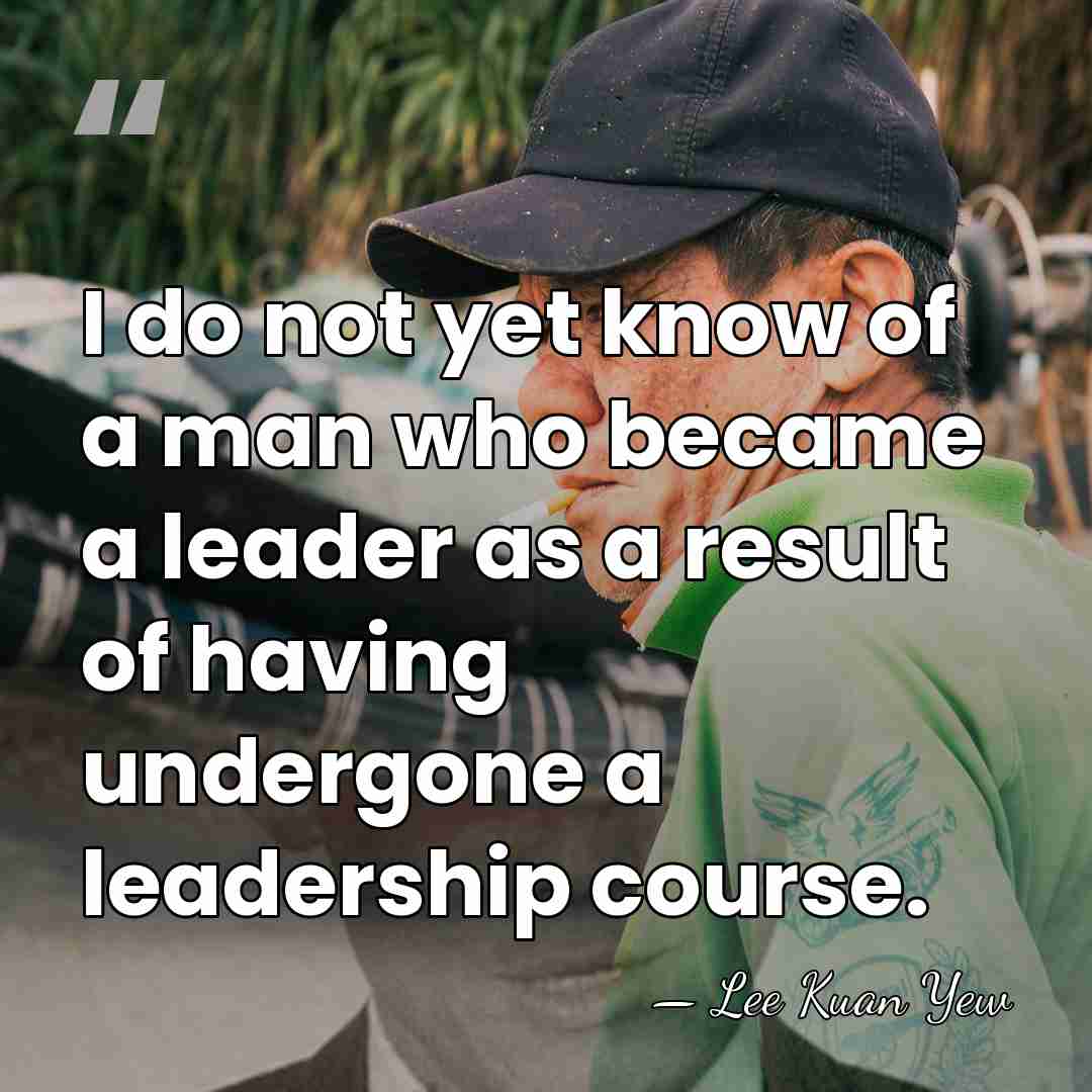 I do not yet know of a man who became a leader&hellip; - Lee Kuan Yew