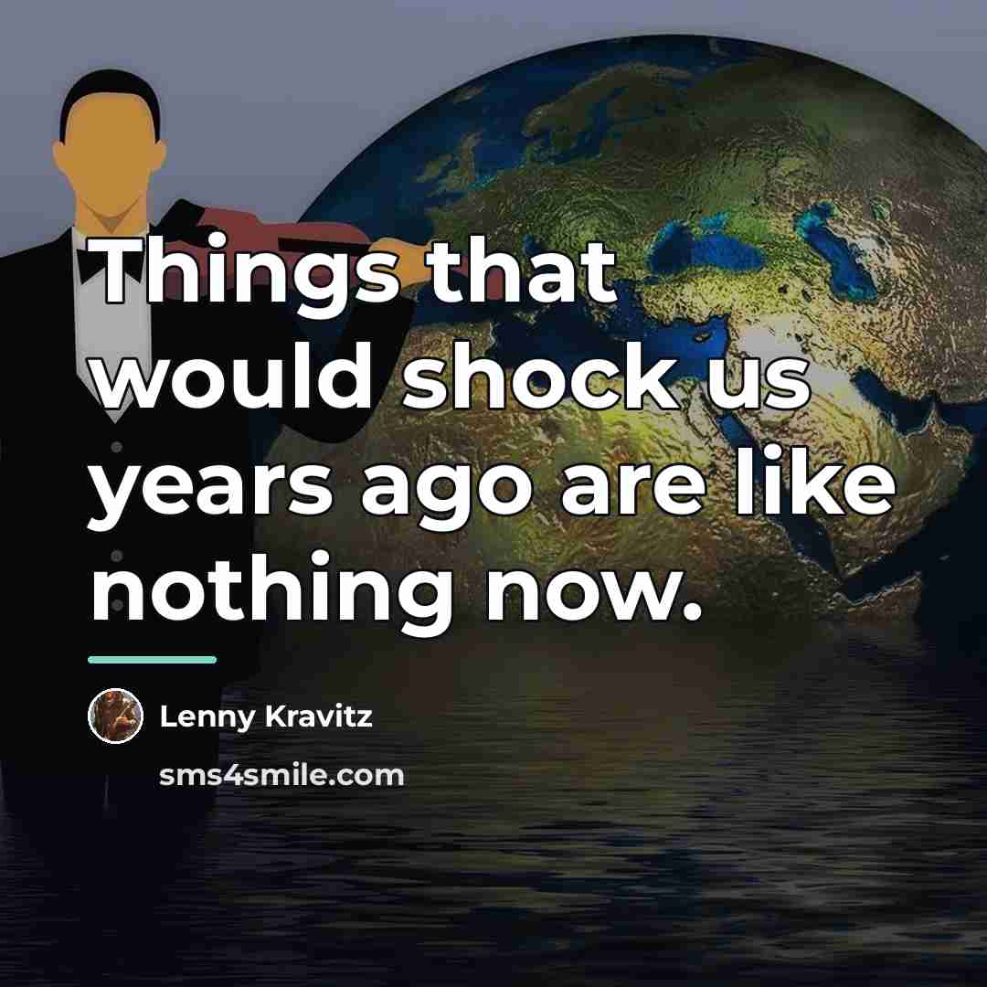 “Things that would shock us years ago are like nothing…” quote by Lenny Kravitz