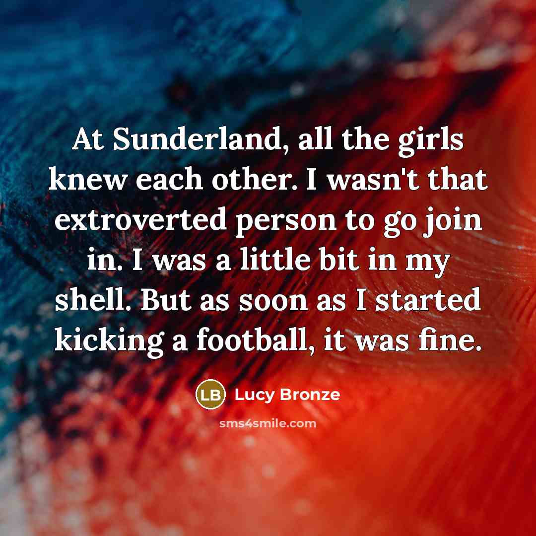 “At Sunderland, all the girls knew each other. I wasn't…” quote by Lucy Bronze