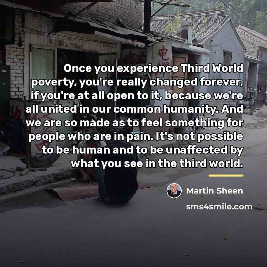 “Once you experience Third World poverty, you're really changed forever,…” quote by Martin Sheen