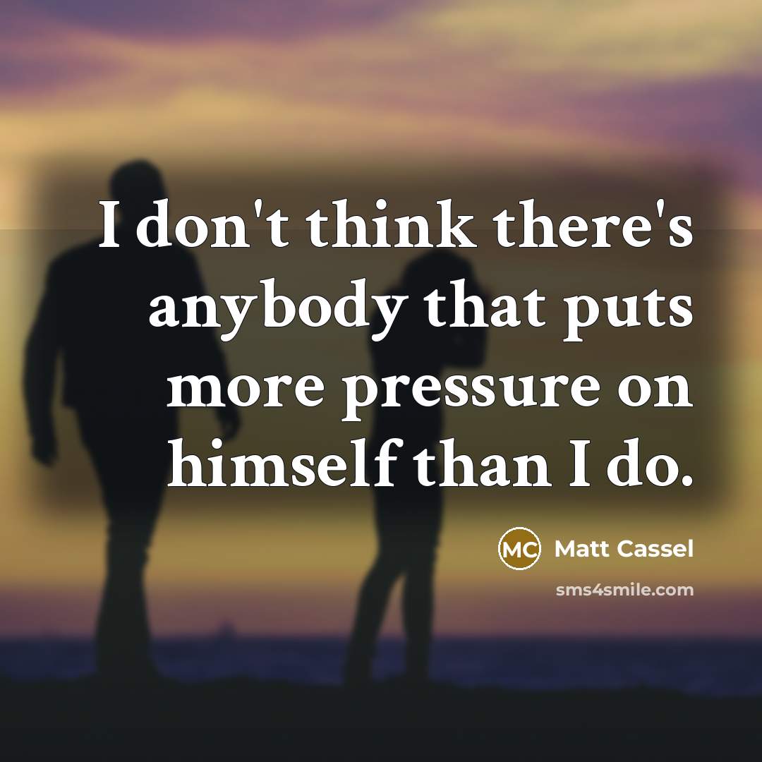 “I don't think there's anybody that puts more pressure on…” quote by Matt Cassel