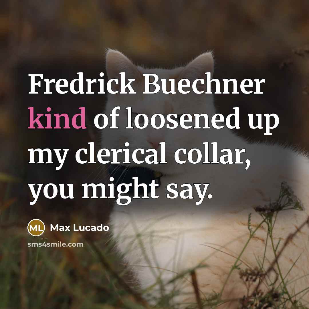 “Fredrick Buechner kind of loosened up my clerical collar, you…” quote by Max Lucado