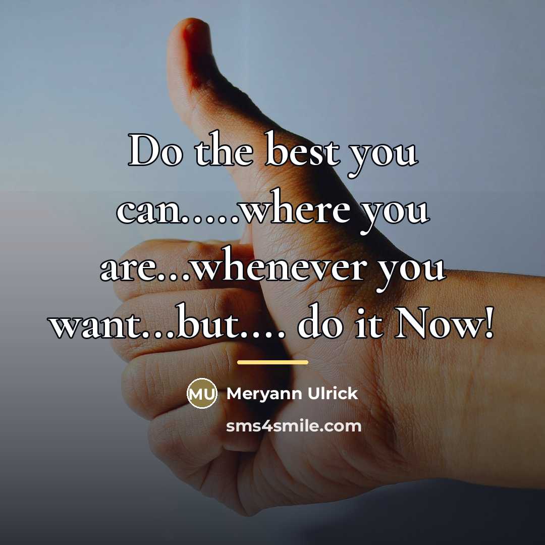 “Do the best you can.....where you are...whenever you want...but.... do…” quote by Meryann Ulrick