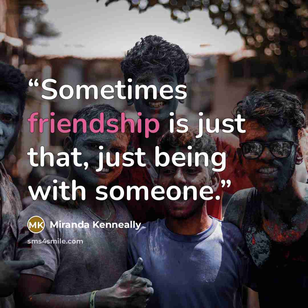 “Sometimes friendship is just that, just being with someone.” quote by Miranda Kenneally
