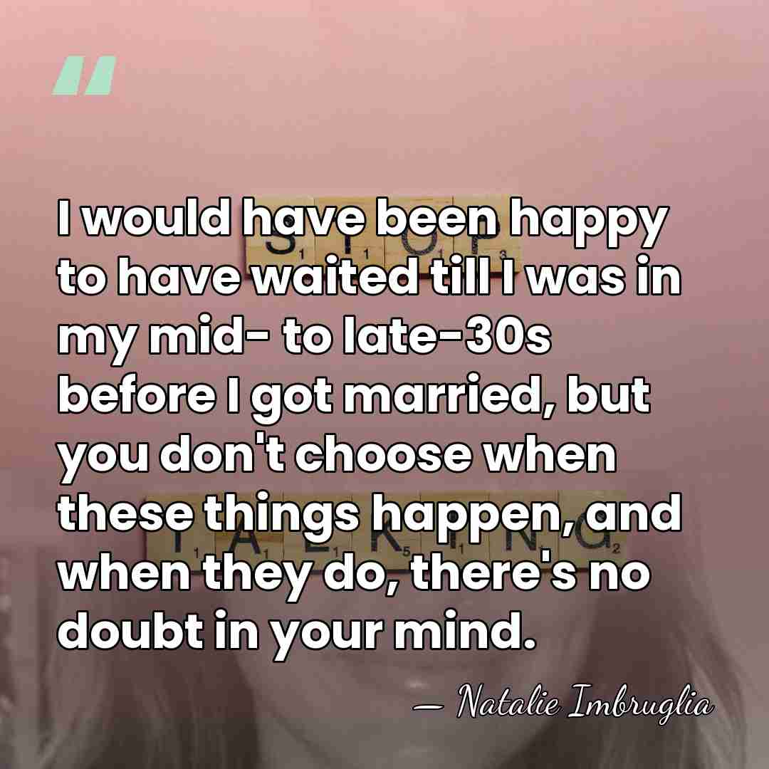 I would have been happy to have waited till I was in&hellip; - Natalie Imbruglia