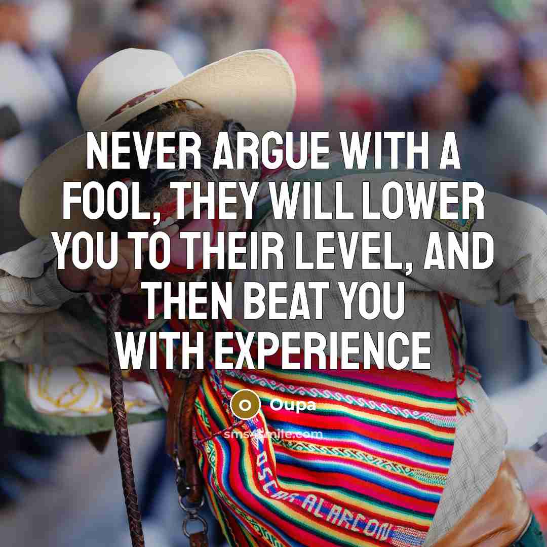 “Never argue with a fool, they will lower you to their level, and then beat you with experience” quote by Oupa