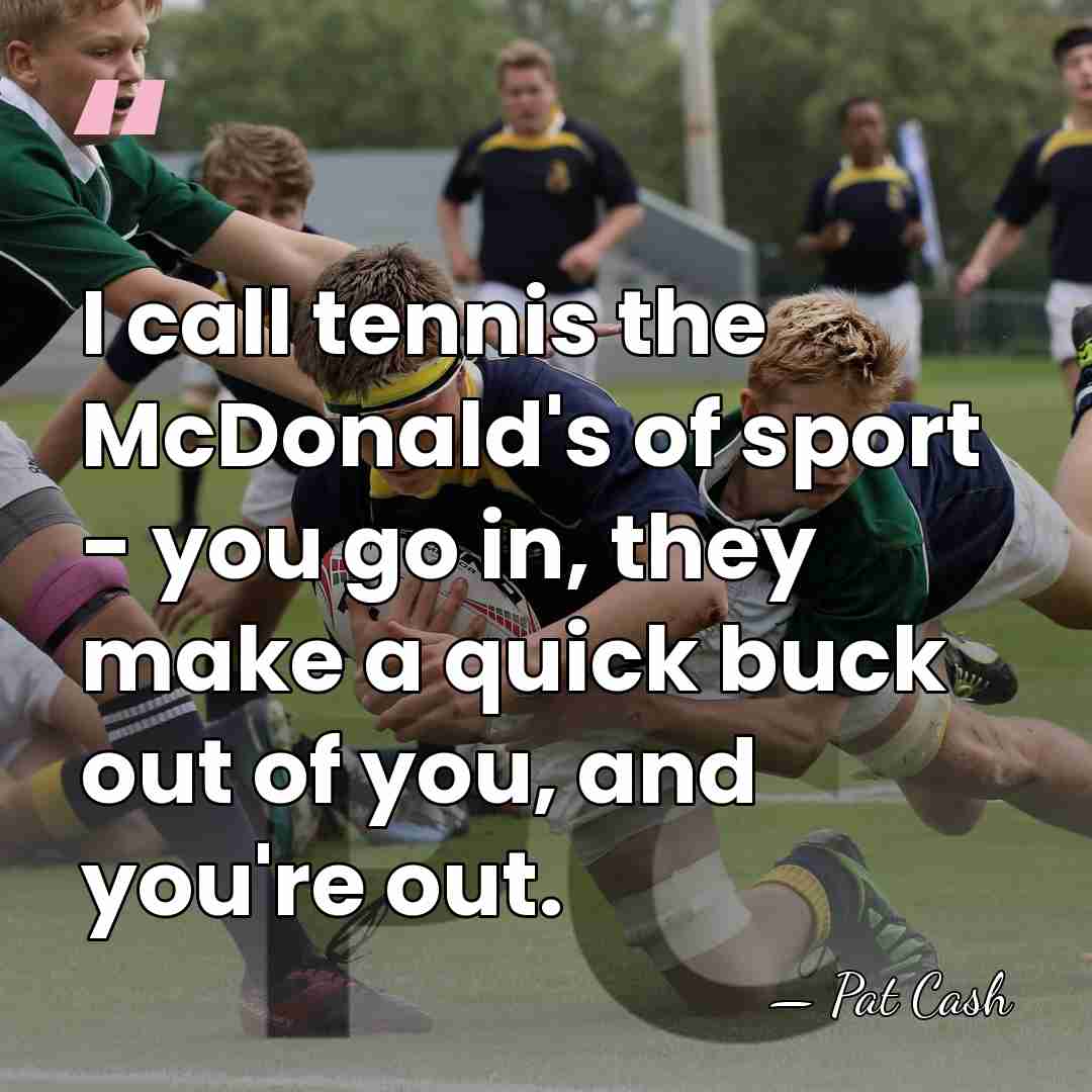 I call tennis the McDonald's of sport - you go in, they&hellip; - Pat Cash