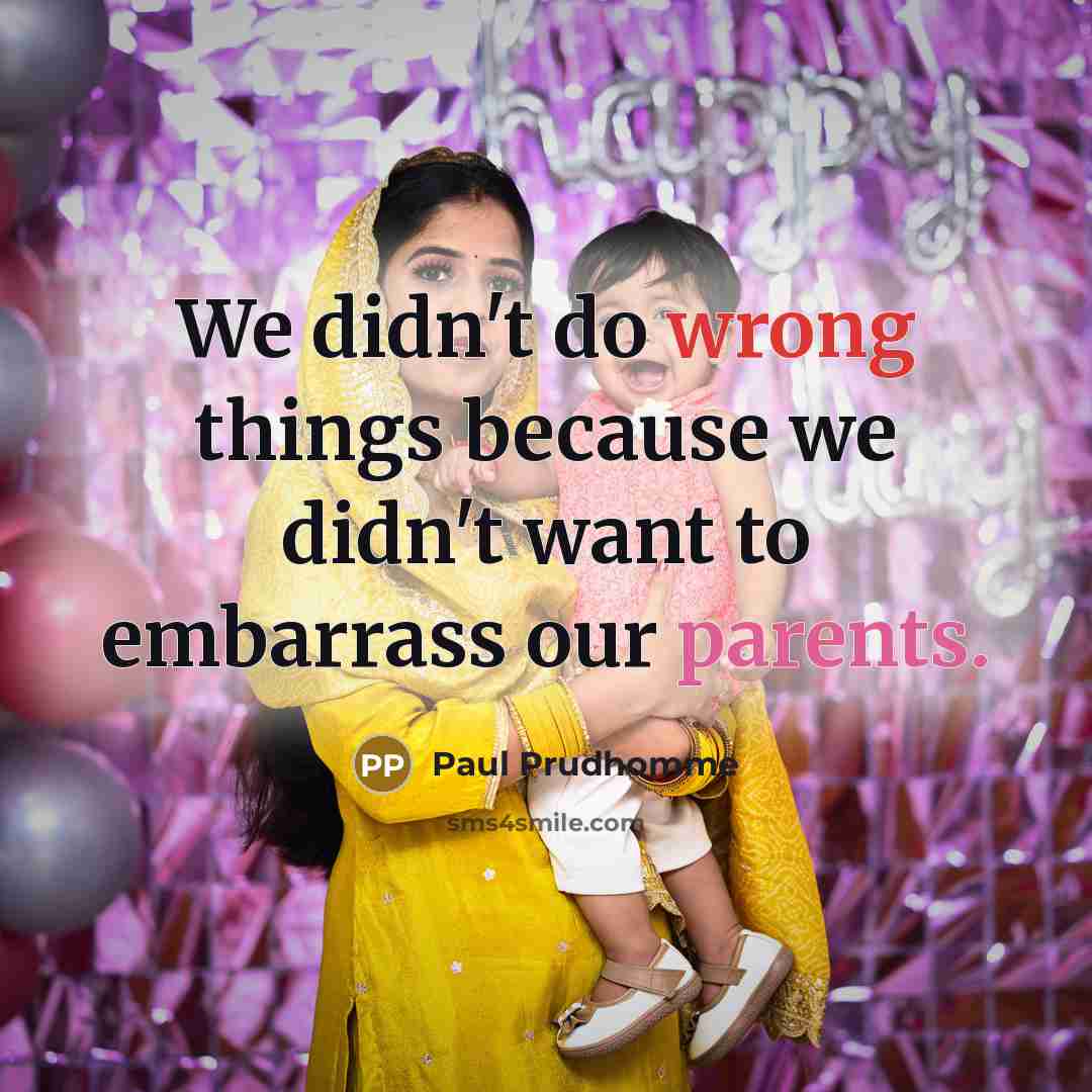 “We didn't do wrong things because we didn't want to embarrass our parents.” quote by Paul Prudhomme