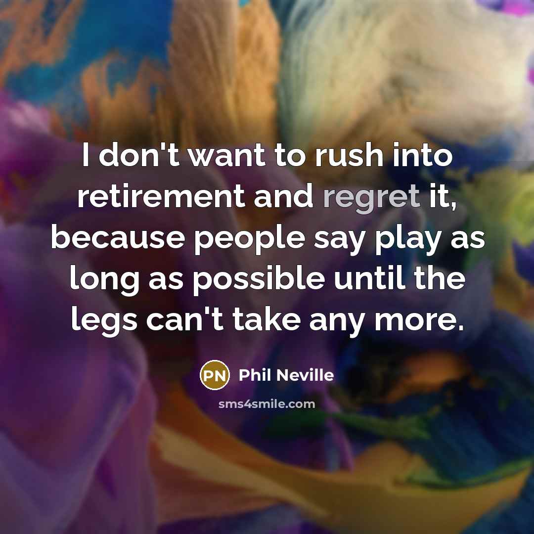 “I don't want to rush into retirement and regret it,…” quote by Phil Neville