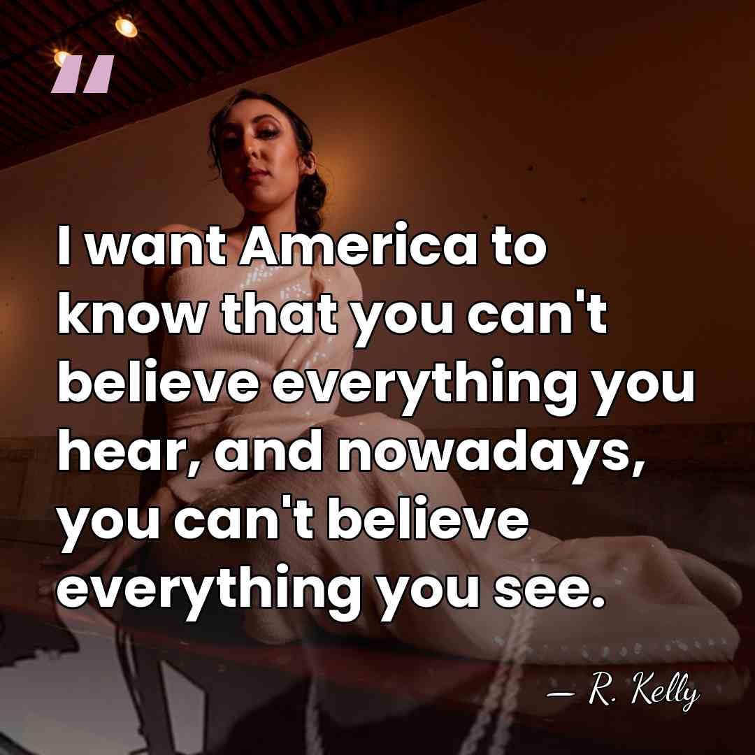I want America to know that you can't believe everything you hear,&hellip; - R. Kelly