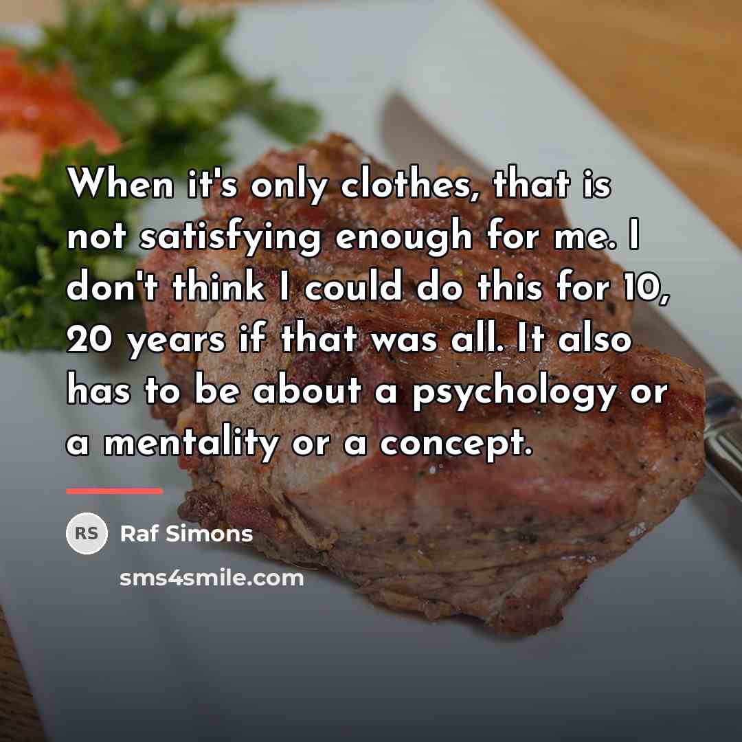 “When it's only clothes, that is not satisfying enough for…” quote by Raf Simons