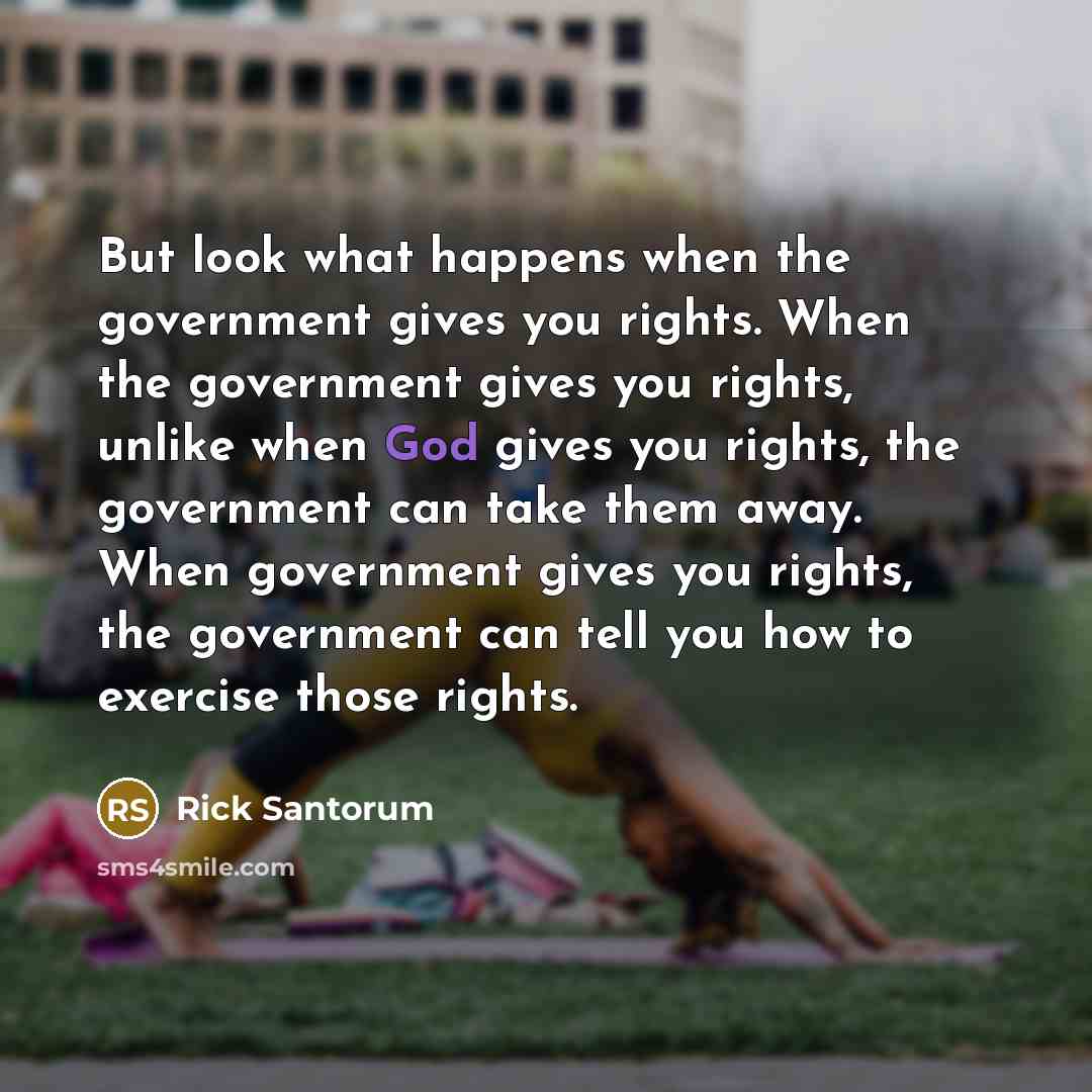 “But look what happens when the government gives you rights.…” quote by Rick Santorum