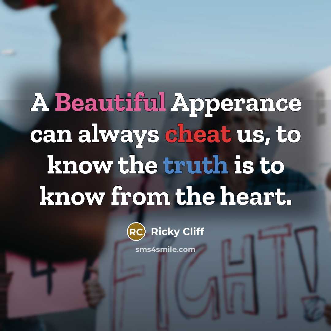 “A Beautiful Apperance can always cheat us, to know the truth is to know from the heart.” quote by Ricky Cliff