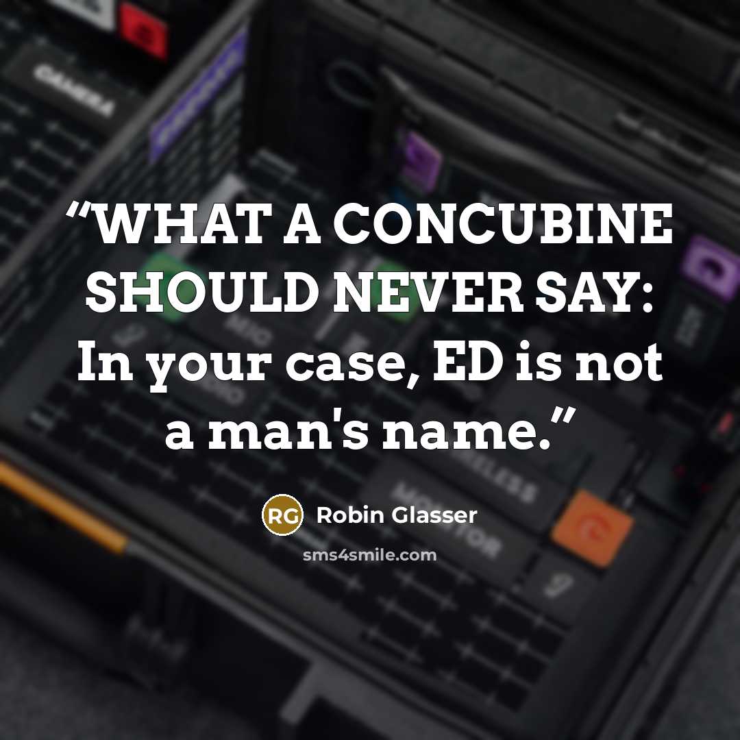 “WHAT A CONCUBINE SHOULD NEVER SAY: In your case, ED is not a man's name.” quote by Robin Glasser