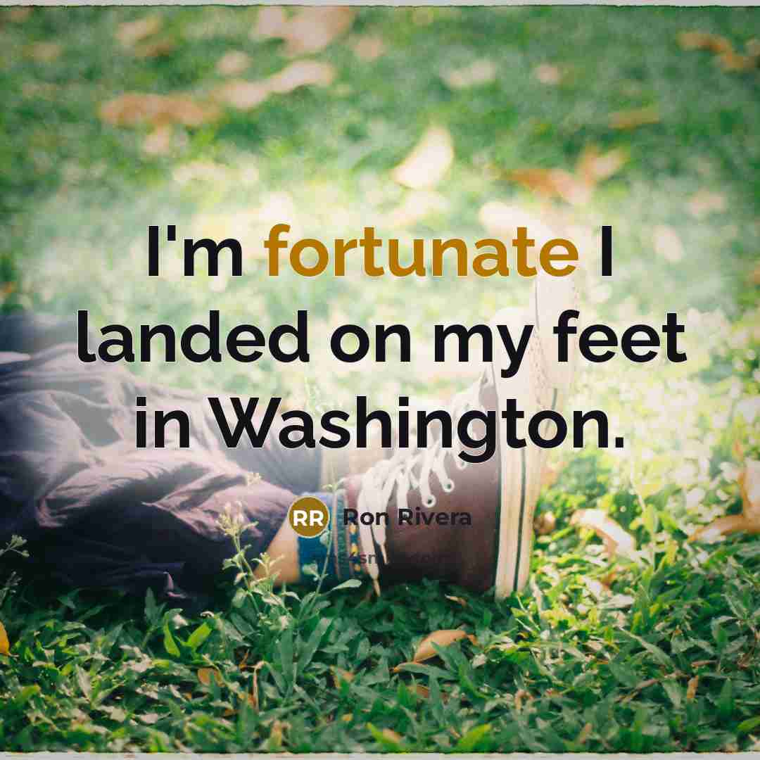 “I'm fortunate I landed on my feet in Washington.…” quote by Ron Rivera