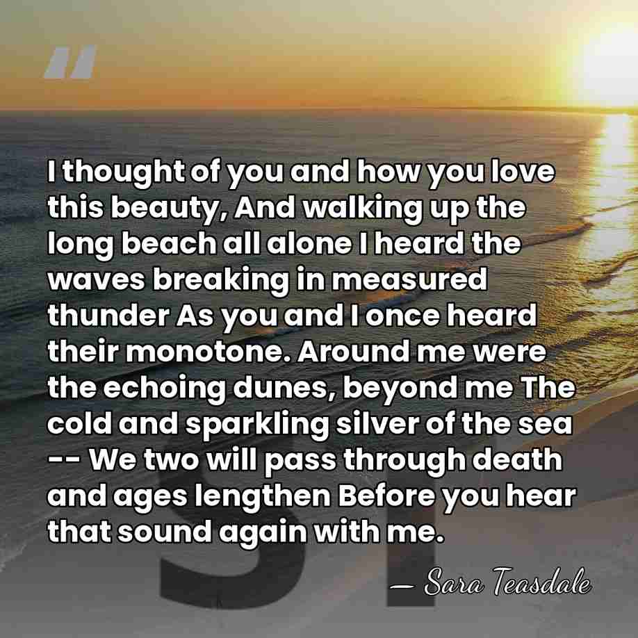 I thought of you and how you love this beauty, And walking&hellip; - Sara Teasdale
