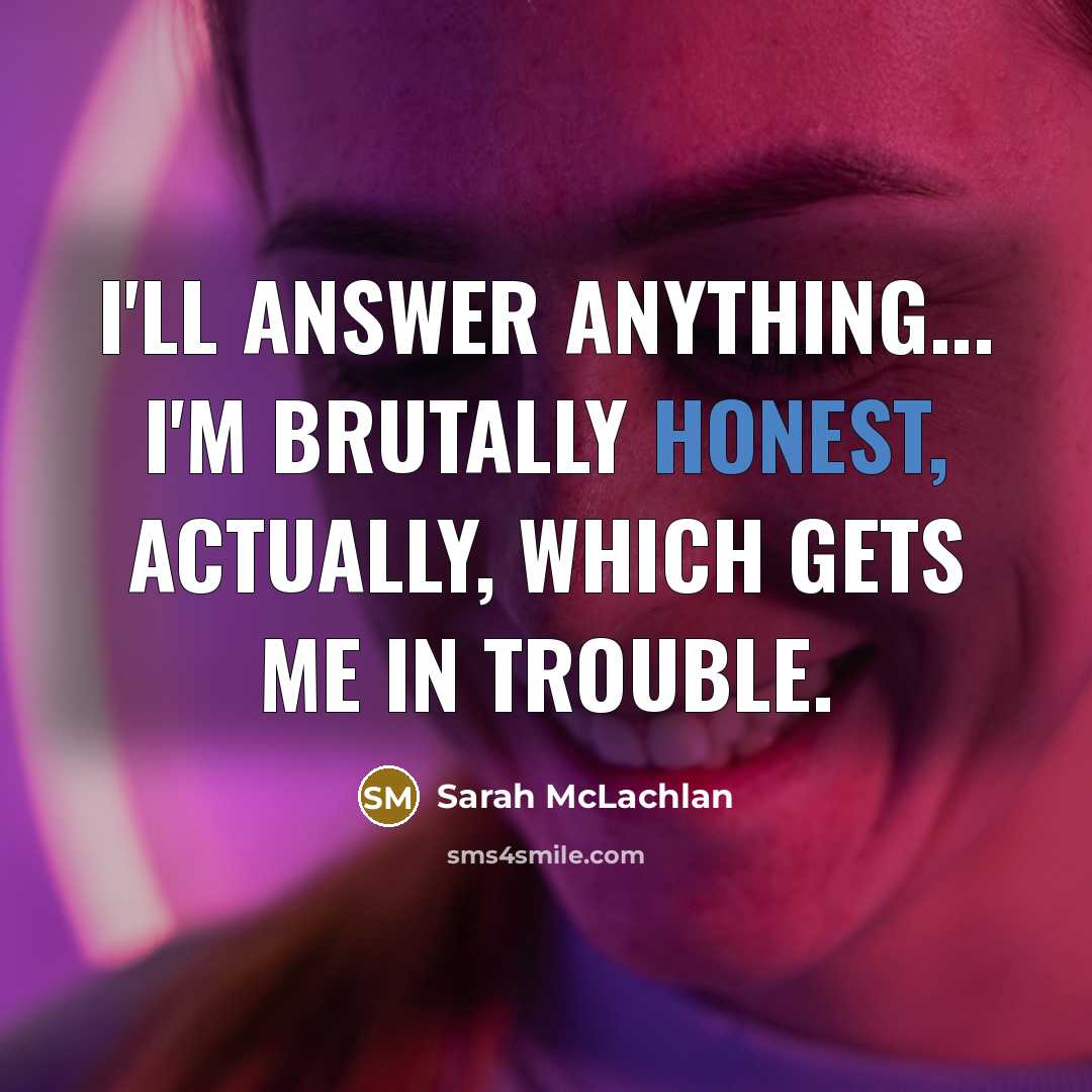 “I'll answer anything... I'm brutally honest, actually, which gets me…” quote by Sarah McLachlan