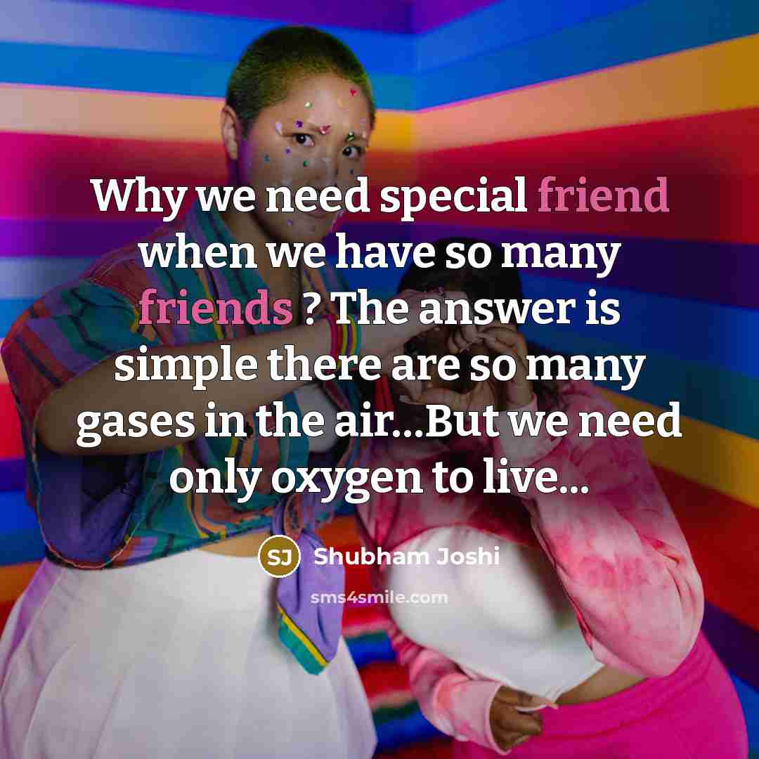 “Why we need special friend when we have so many friends ? The answer is simple there are so many gases in the air…But we need only oxygen to live...” quote by Shubham Joshi