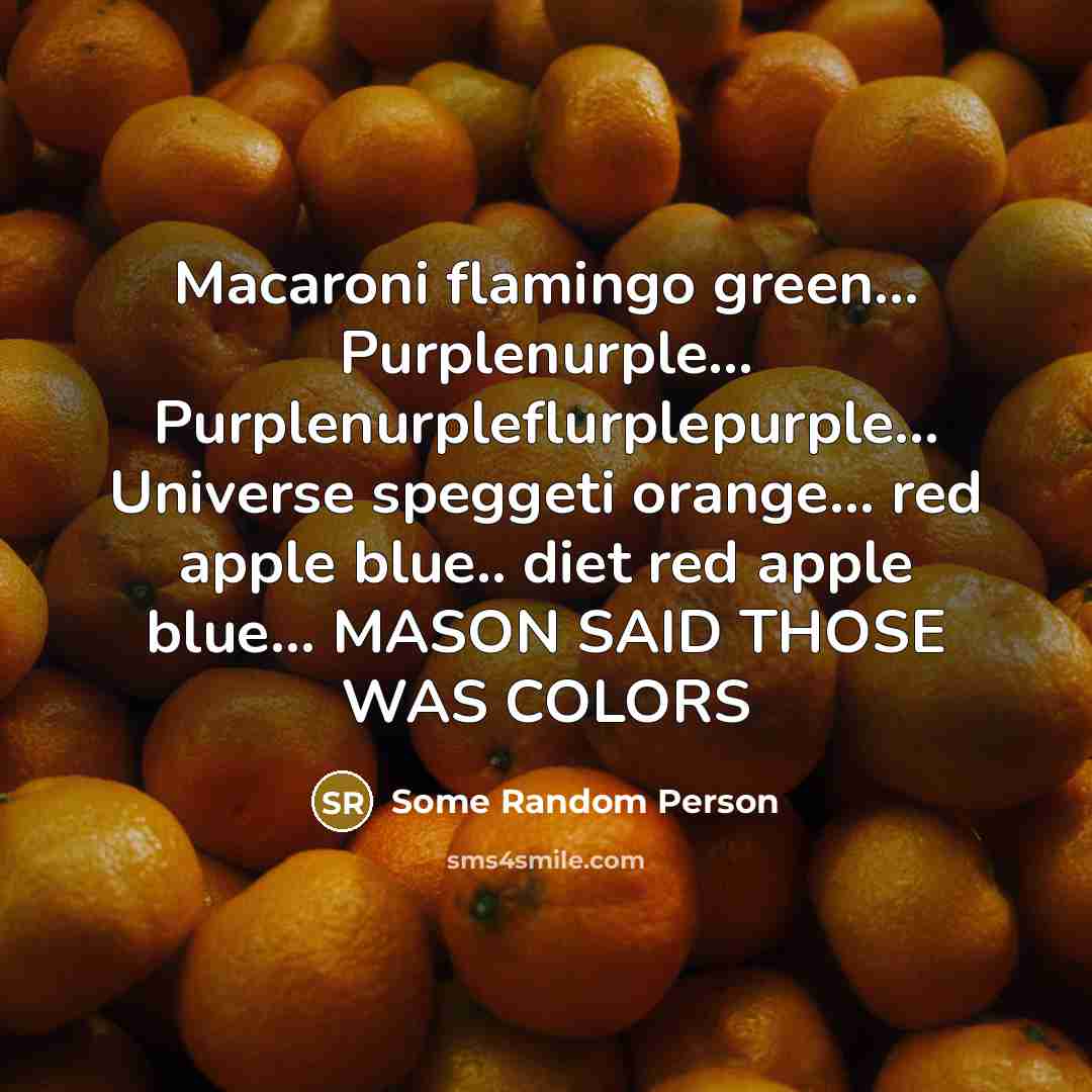 “Macaroni flamingo green.... Purplenurple.... Purplenurpleflurplepurple... Universe speggeti orange... red apple…” quote by Some Random Person