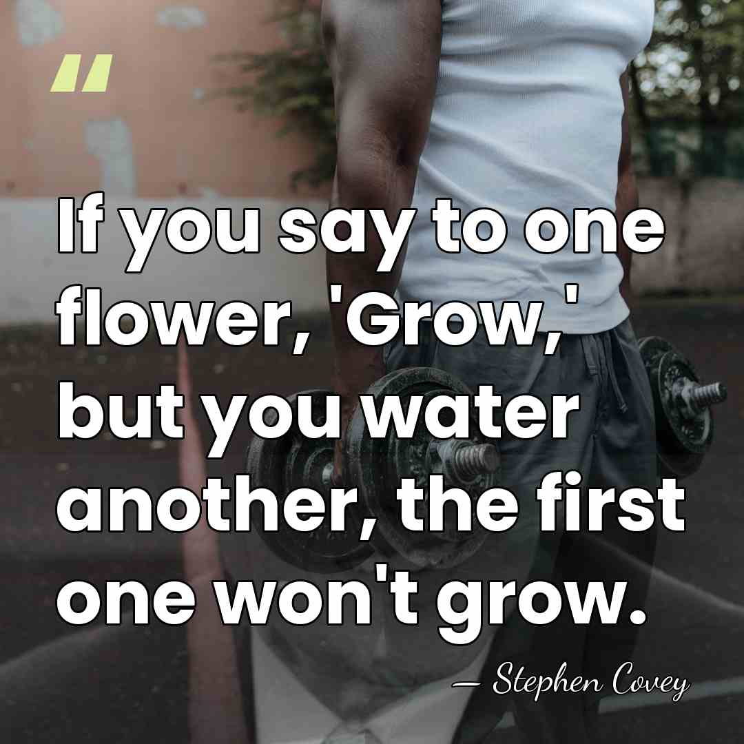 If you say to one flower, 'Grow,' but you water another, the&hellip; - Stephen Covey