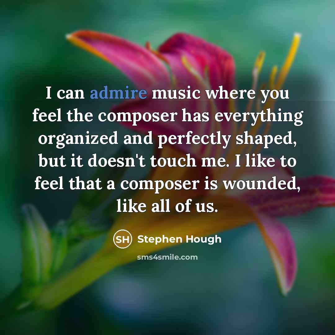 “I can admire music where you feel the composer has…” quote by Stephen Hough