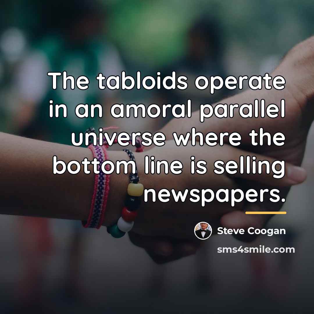 “The tabloids operate in an amoral parallel universe where the…” quote by Steve Coogan
