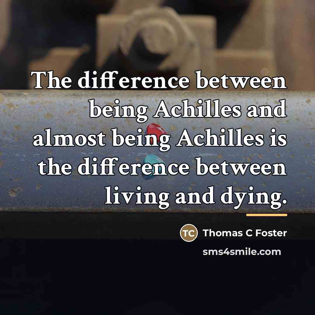“The difference between being Achilles and almost being Achilles is…” quote by Thomas C Foster