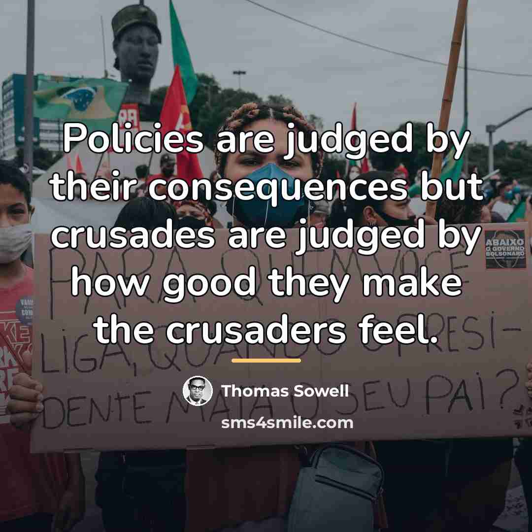 “Policies are judged by their consequences but crusades are judged…” quote by Thomas Sowell