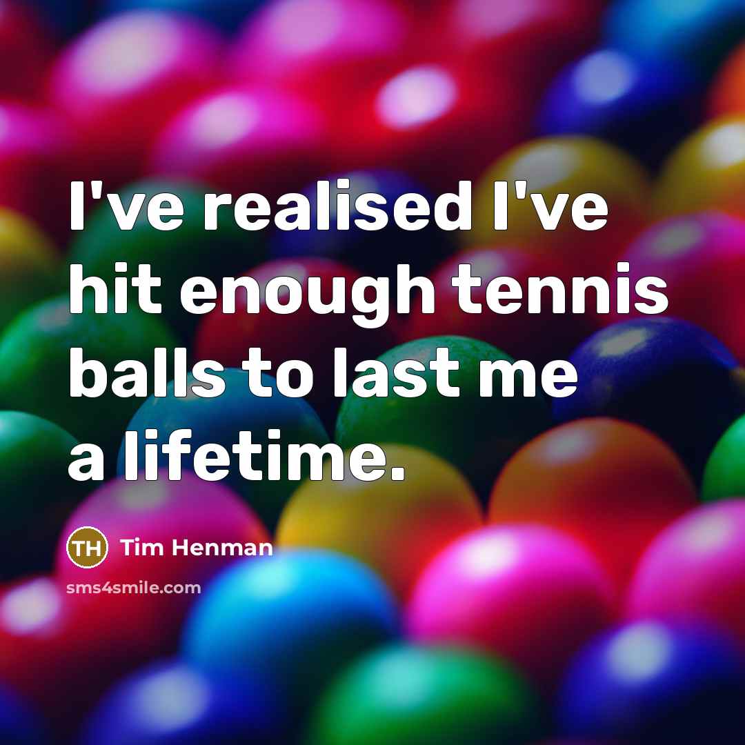 “I've realised I've hit enough tennis balls to last me…” quote by Tim Henman