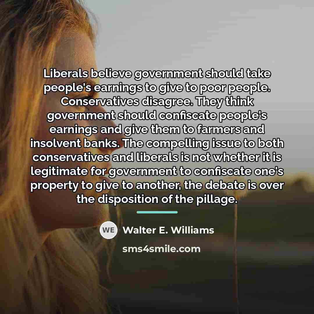 “Liberals believe government should take people's earnings to give to…” quote by Walter E. Williams
