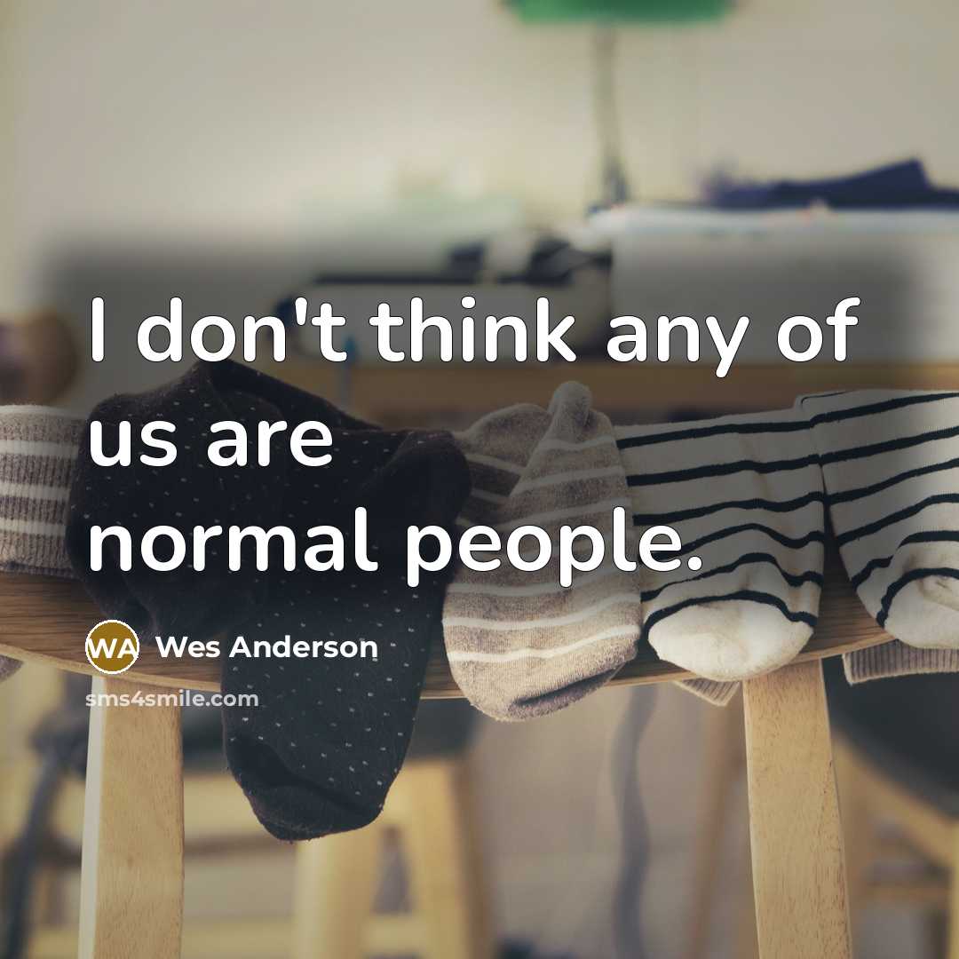 “I don't think any of us are normal people.…” quote by Wes Anderson