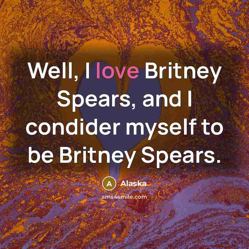 “Well, I love Britney Spears, and I condider myself to…” quote by Alaska