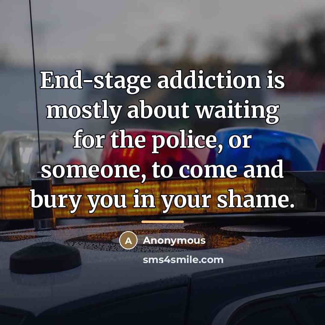 “End-stage addiction is mostly about waiting for the police, or…” quote by Anonymous