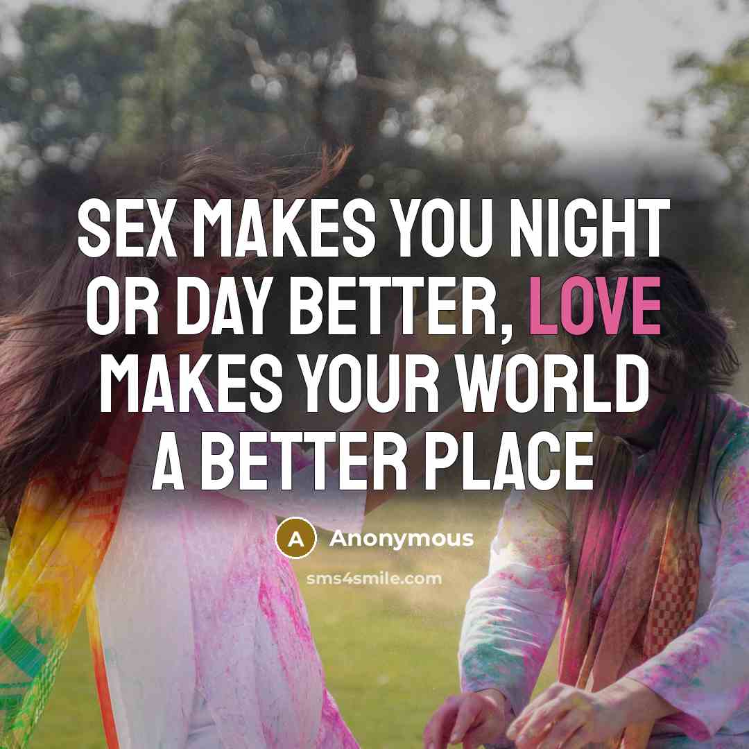 “Sex makes you night or day better, Love Makes your…” quote by Anonymous