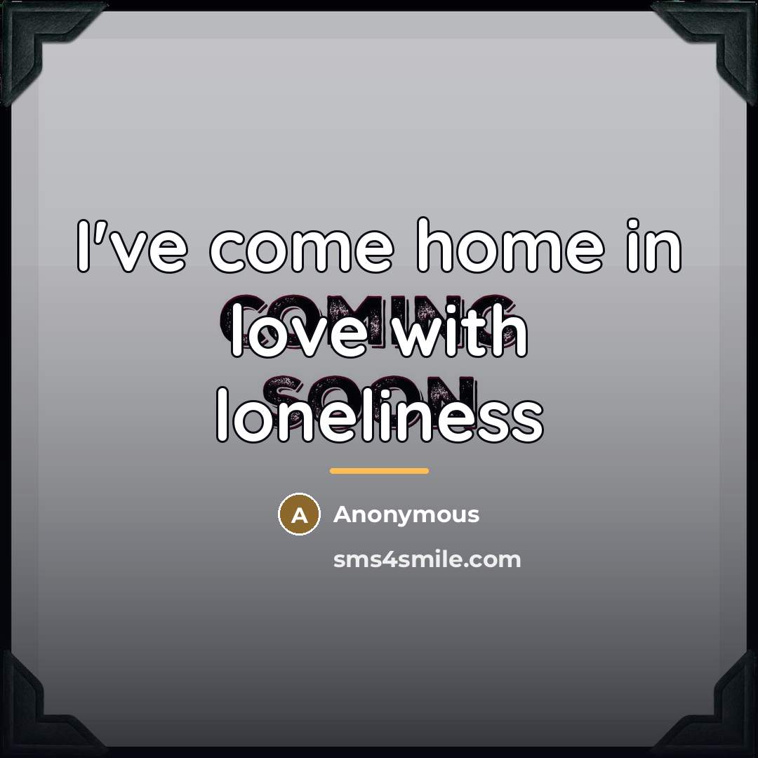 “I've come home in love with loneliness…” quote by Anonymous