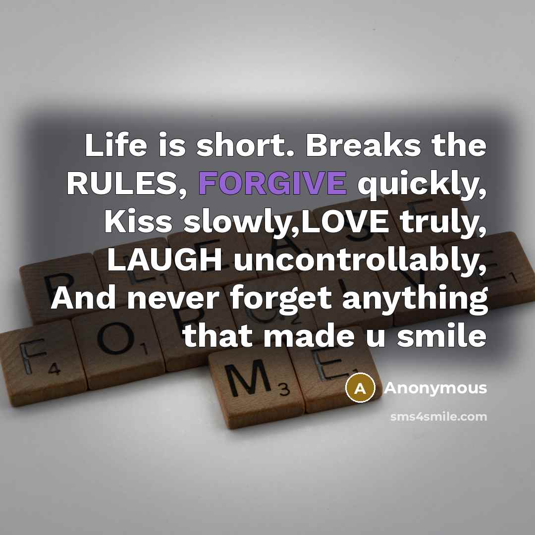 “Life is short. Breaks the RULES, FORGIVE quickly, Kiss slowly,LOVE…” quote by Anonymous