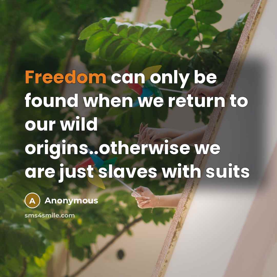 “Freedom can only be found when we return to our wild origins..otherwise we are just slaves with suits” quote by Anonymous