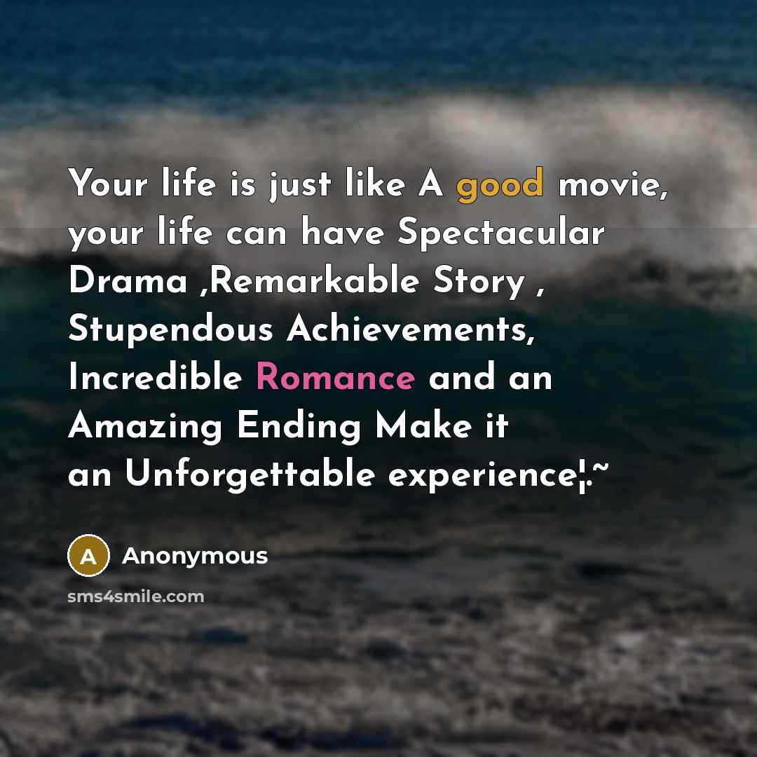 “Your life is just like A good movie, your life…” quote by Anonymous