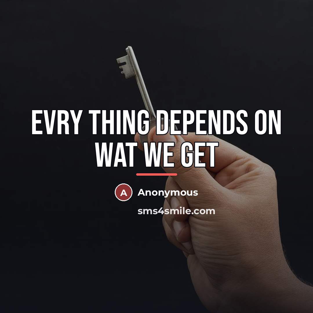 “Evry thing depends on wat we get…” quote by Anonymous