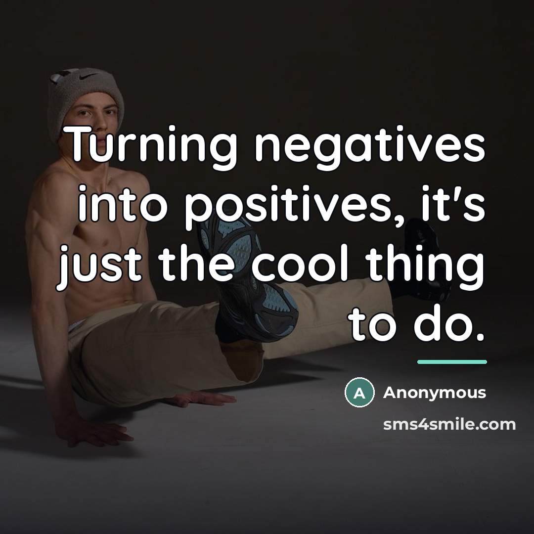 “Turning negatives into positives, it's just the cool thing to…” quote by Anonymous