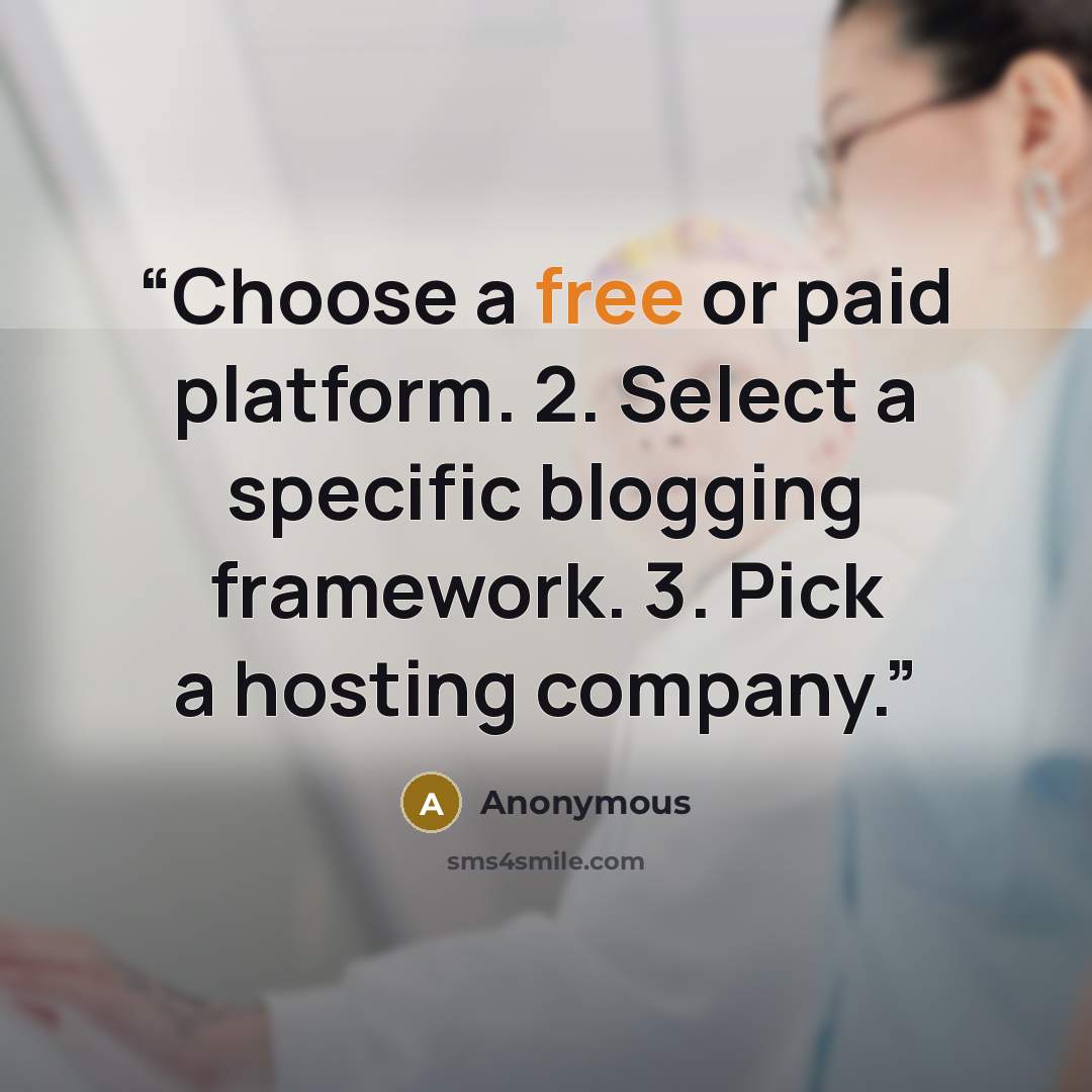 “Choose a free or paid platform. 2. Select a specific blogging framework. 3. Pick a hosting company.” quote by Anonymous
