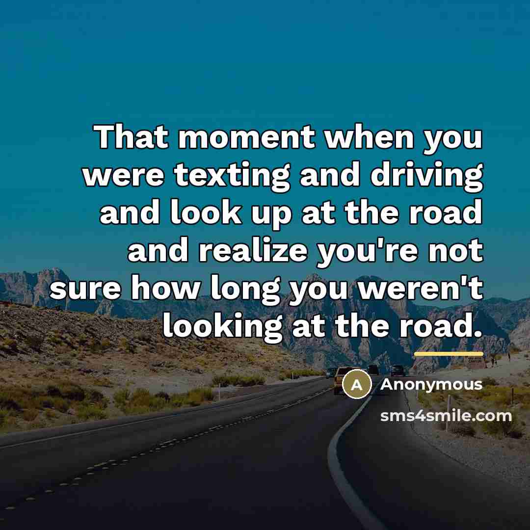 “That moment when you were texting and driving and look…” quote by Anonymous