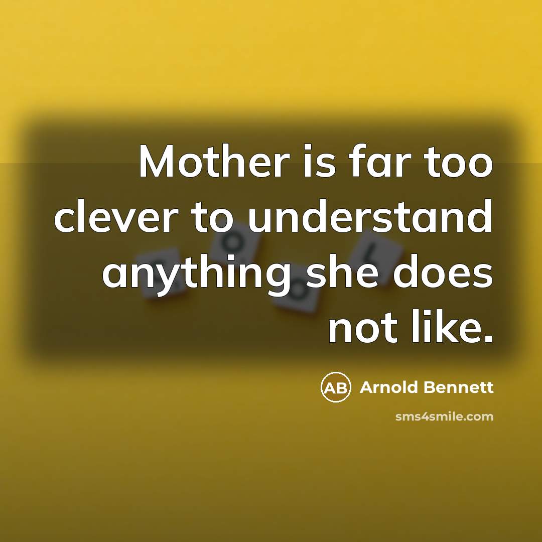 “Mother is far too clever to understand anything she does…” quote by Arnold Bennett