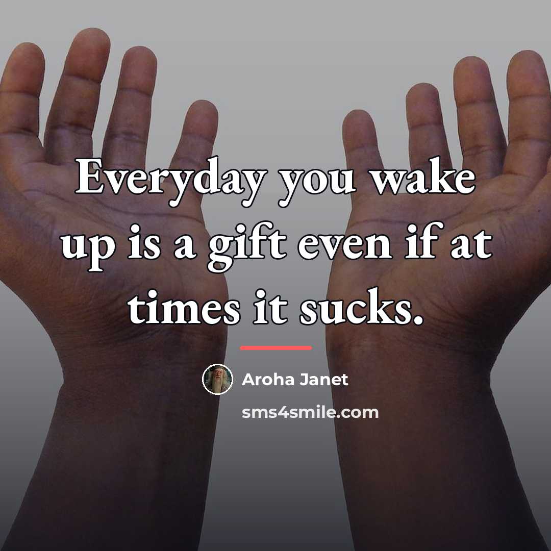 “Everyday you wake up is a gift even if at…” quote by Aroha Janet