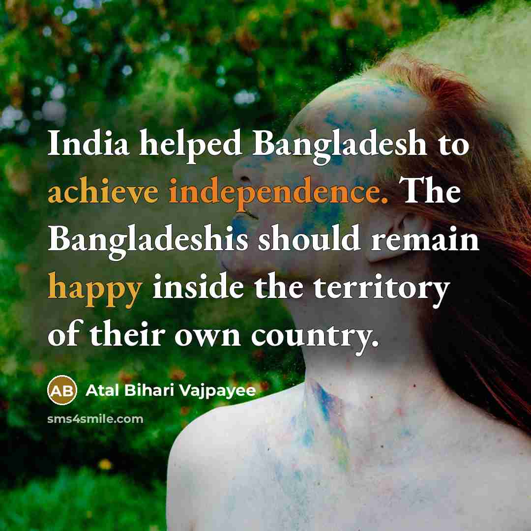 “India helped Bangladesh to achieve independence. The Bangladeshis should remain…” quote by Atal Bihari Vajpayee