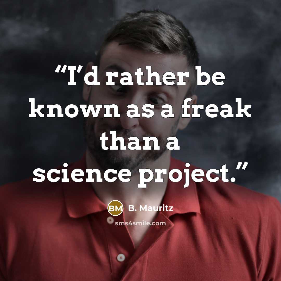 “I’d rather be known as a freak than a science project.” quote by B. Mauritz